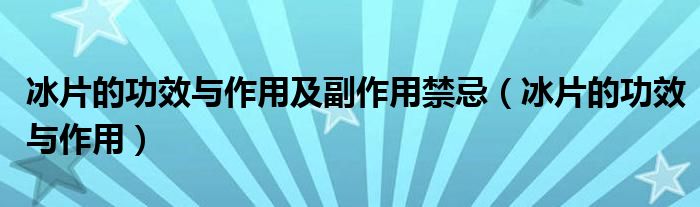 冰片的功效与作用及副作用禁忌（冰片的功效与作用）