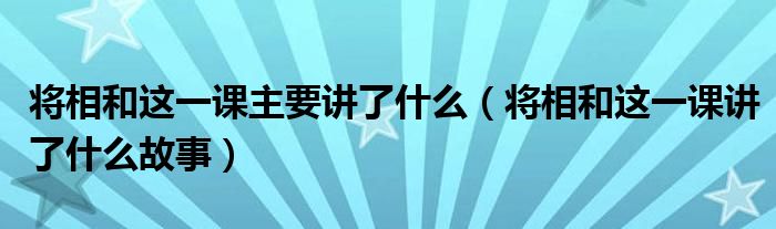 将相和这一课主要讲了什么（将相和这一课讲了什么故事）