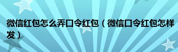 微信红包怎么弄口令红包（微信口令红包怎样发）