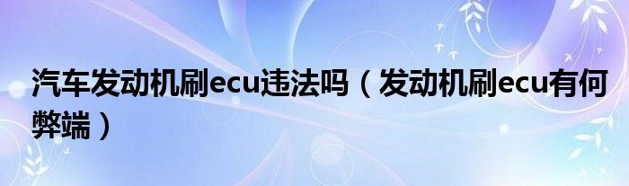 汽车发动机刷ecu违法吗（发动机刷ecu有何弊端）