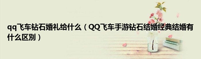 qq飞车钻石婚礼给什么（QQ飞车手游钻石结婚经典结婚有什么区別）