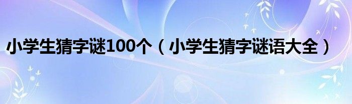 小学生猜字谜100个（小学生猜字谜语大全）