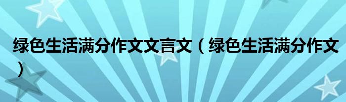 绿色生活满分作文文言文（绿色生活满分作文）