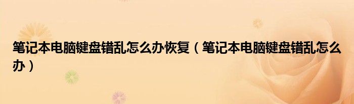 笔记本电脑键盘错乱怎么办恢复（笔记本电脑键盘错乱怎么办）