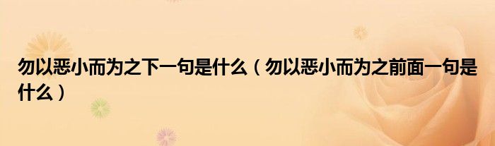 勿以恶小而为之下一句是什么（勿以恶小而为之前面一句是什么）