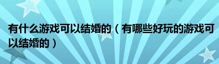 有什么游戏可以结婚的（有哪些好玩的游戏可以结婚的）