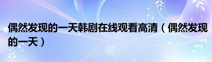 偶然发现的一天韩剧在线观看高清（偶然发现的一天）