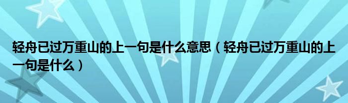 轻舟已过万重山的上一句是什么意思（轻舟已过万重山的上一句是什么）