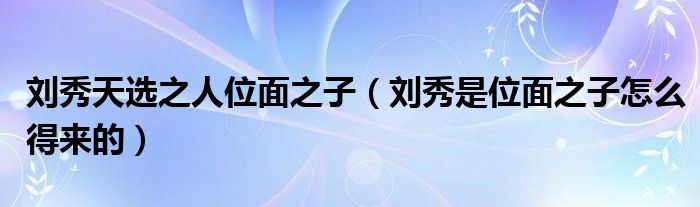 刘秀天选之人位面之子（刘秀是位面之子怎么得来的）