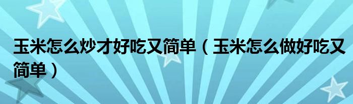 玉米怎么炒才好吃又简单（玉米怎么做好吃又简单）