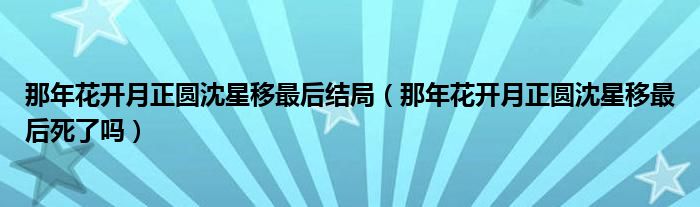 那年花开月正圆沈星移最后结局（那年花开月正圆沈星移最后死了吗）