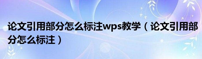 论文引用部分怎么标注wps教学（论文引用部分怎么标注）