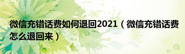 微信充错话费如何退回2021（微信充错话费怎么退回来）