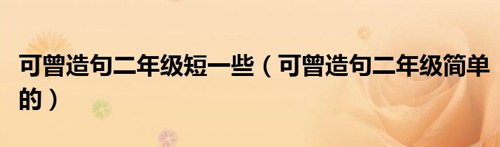 可曾造句二年级短一些（可曾造句二年级简单的）