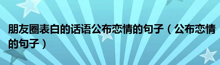 朋友圈表白的话语公布恋情的句子（公布恋情的句子）