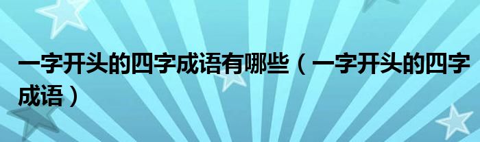 一字开头的四字成语有哪些（一字开头的四字成语）