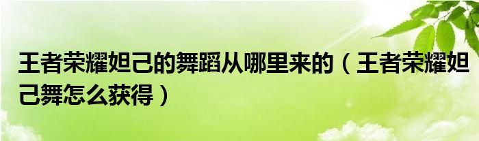 王者荣耀妲己的舞蹈从哪里来的（王者荣耀妲己舞怎么获得）