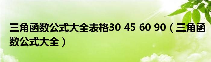 三角函数公式大全表格30 45 60 90（三角函数公式大全）