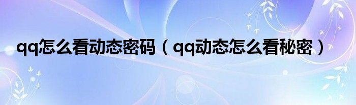 qq怎么看动态密码（qq动态怎么看秘密）