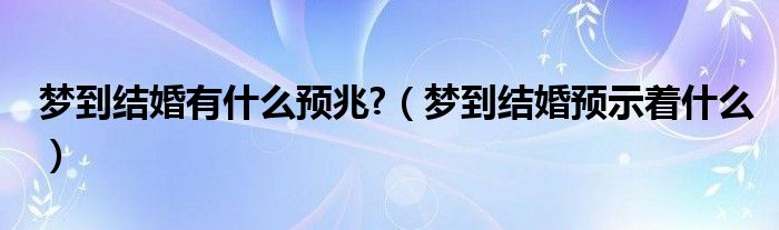 梦到结婚有什么预兆?（梦到结婚预示着什么）