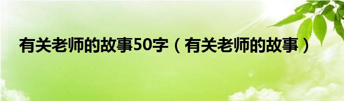 有关老师的故事50字（有关老师的故事）