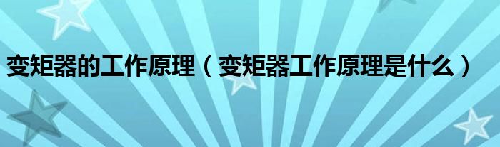 变矩器的工作原理（变矩器工作原理是什么）