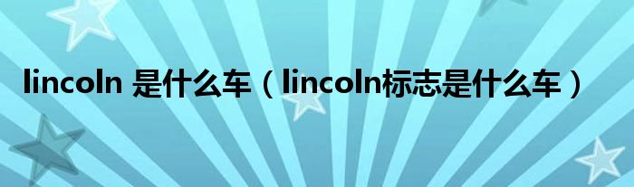 lincoln 是什么车（lincoln标志是什么车）