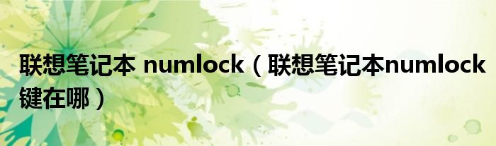 联想笔记本 numlock（联想笔记本numlock键在哪）