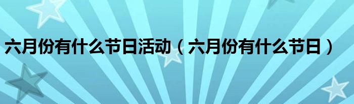 六月份有什么节日活动（六月份有什么节日）