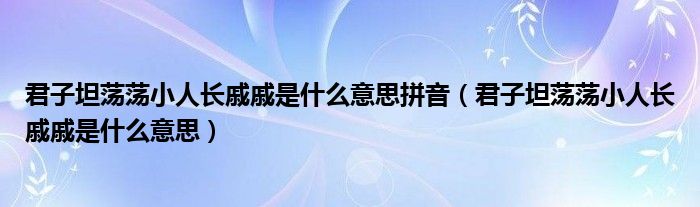 君子坦荡荡小人长戚戚是什么意思拼音（君子坦荡荡小人长戚戚是什么意思）