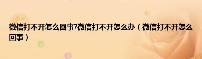 微信打不开怎么回事?微信打不开怎么办（微信打不开怎么回事）