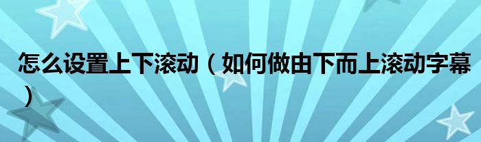 怎么设置上下滚动（如何做由下而上滚动字幕）