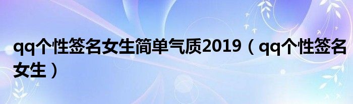 qq个性签名女生简单气质2019（qq个性签名女生）