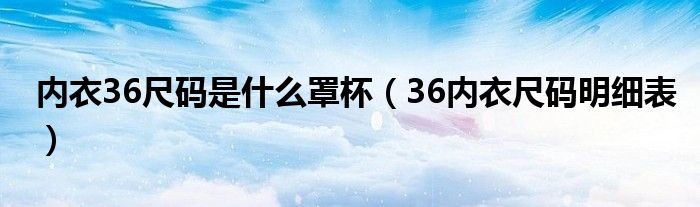 内衣36尺码是什么罩杯（36内衣尺码明细表）