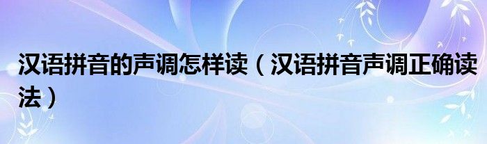 汉语拼音的声调怎样读（汉语拼音声调正确读法）