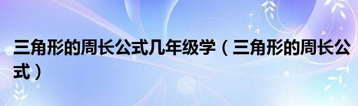 三角形的周长公式几年级学（三角形的周长公式）