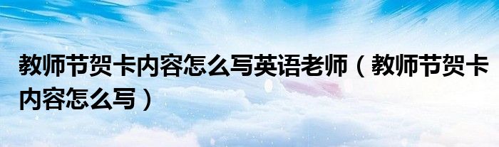 教师节贺卡内容怎么写英语老师（教师节贺卡内容怎么写）