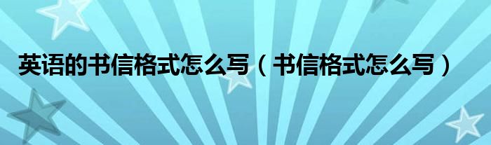 英语的书信格式怎么写（书信格式怎么写）