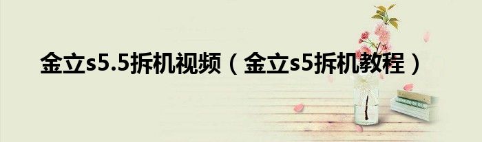 金立s5.5拆机视频（金立s5拆机教程）