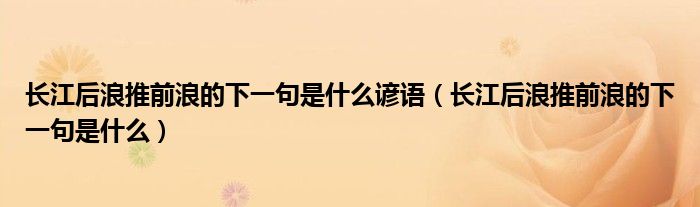 长江后浪推前浪的下一句是什么谚语（长江后浪推前浪的下一句是什么）