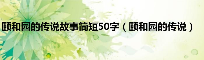 颐和园的传说故事简短50字（颐和园的传说）