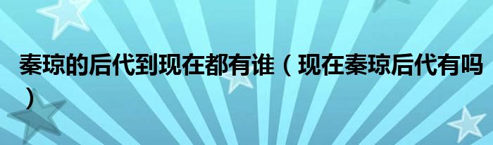 秦琼的后代到现在都有谁（现在秦琼后代有吗）