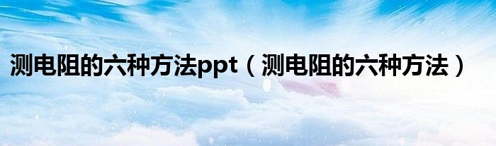 测电阻的六种方法ppt（测电阻的六种方法）