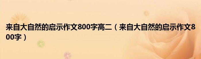 来自大自然的启示作文800字高二（来自大自然的启示作文800字）