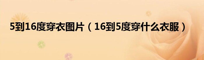 5到16度穿衣图片（16到5度穿什么衣服）