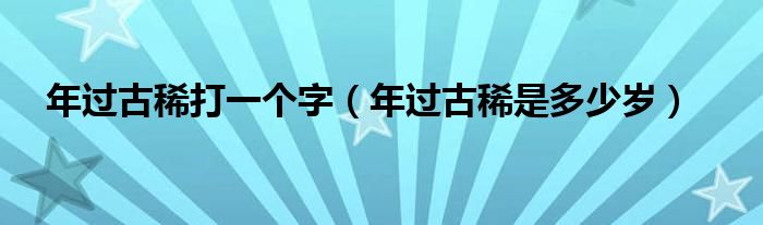 年过古稀打一个字（年过古稀是多少岁）