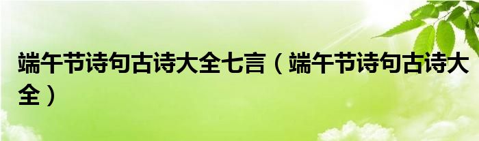 端午节诗句古诗大全七言（端午节诗句古诗大全）