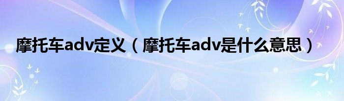 摩托车adv定义（摩托车adv是什么意思）