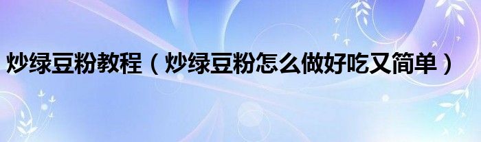 炒绿豆粉教程（炒绿豆粉怎么做好吃又简单）