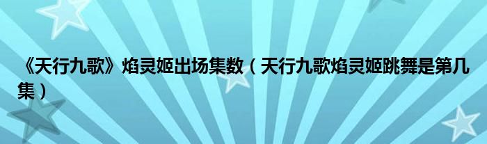 《天行九歌》焰灵姬出场集数（天行九歌焰灵姬跳舞是第几集）